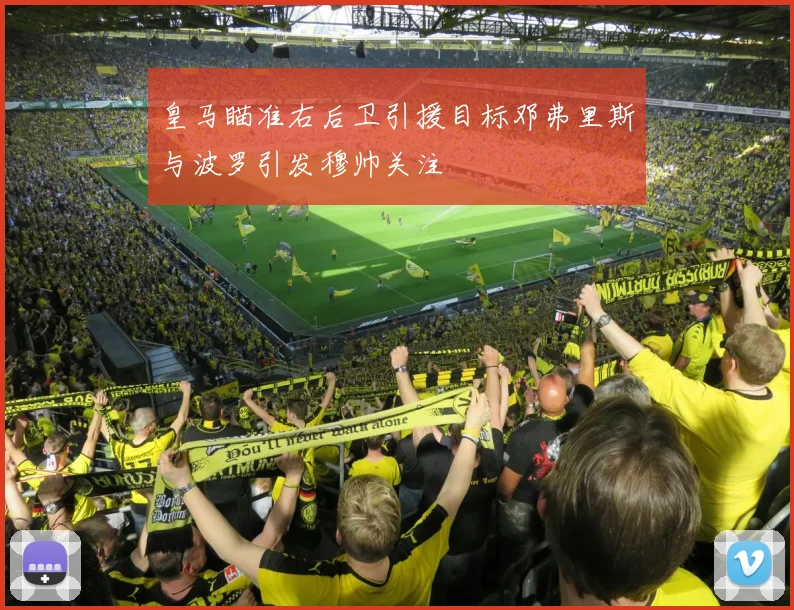 皇马瞄准右后卫引援目标邓弗里斯与波罗引发穆帅关注