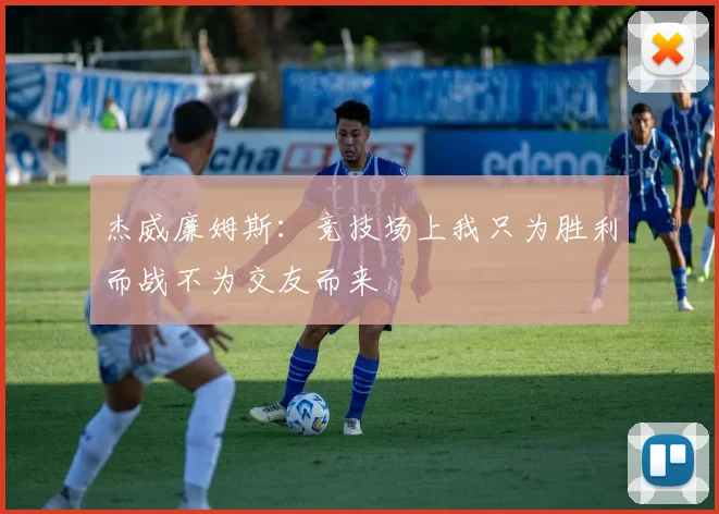 杰威廉姆斯：竞技场上我只为胜利而战不为交友而来
