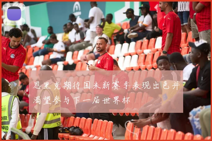恩里克期待国米新赛季表现出色并渴望参与下一届世界杯