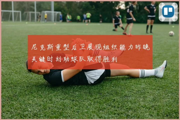 尼克斯重型后卫展现组织能力昨晚关键时刻助球队取得胜利