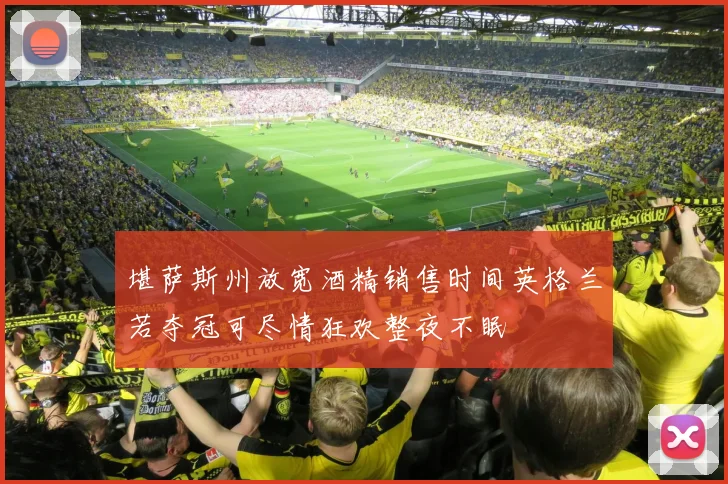 堪萨斯州放宽酒精销售时间英格兰若夺冠可尽情狂欢整夜不眠