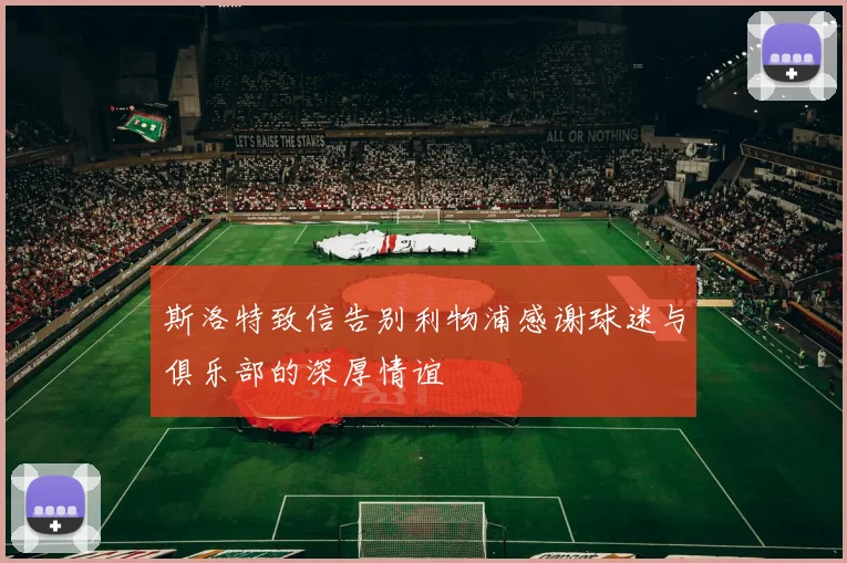 斯洛特致信告别利物浦感谢球迷与俱乐部的深厚情谊
